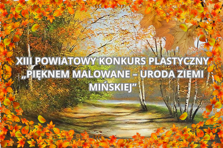 XIII POWIATOWY KONKURS PLASTYCZNY „PIĘKNEM MALOWANE – URODA ZIEMI MIŃSKIEJ”