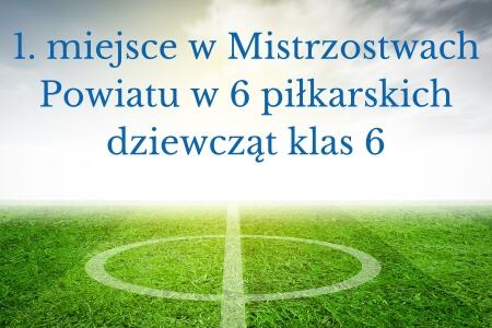 1. miejsce w Mistrzostwach Powiatu w 6 piłkarskich dziewcząt klas 6