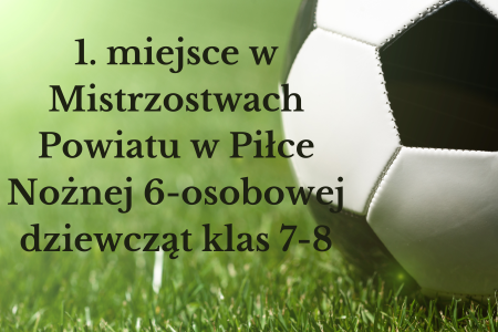 1. miejsce w Mistrzostwach Powiatu w Piłce Nożnej 6-osobowej dziewcząt klas 7-8...