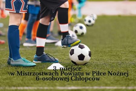 3. miejsce w Mistrzostwach Powiatu w Piłce Nożnej 6-osobowej Chłopców